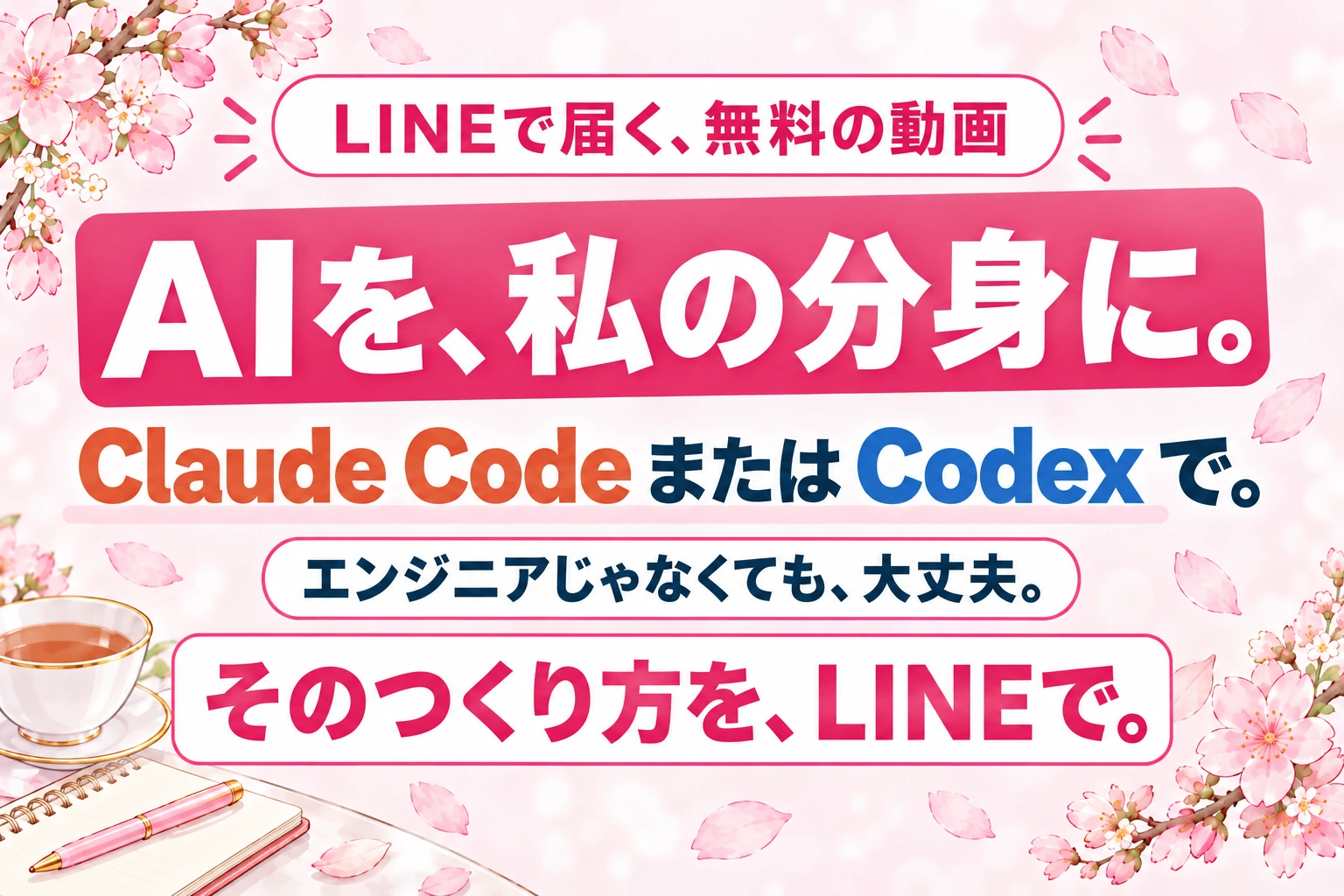 LINEで届く、無料の動画　AIを、私の分身に。　Claude Code または Codex で。　エンジニアじゃなくても、大丈夫。　そのつくり方を、LINEで。