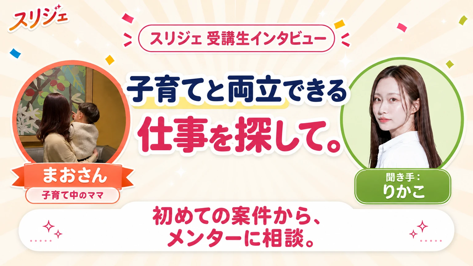 スリジェ 受講生インタビュー 子育てと両立できる仕事を探して。 初めての案件から、メンターに相談。 まおさん/子育て中のママ 聞き手:りかこ