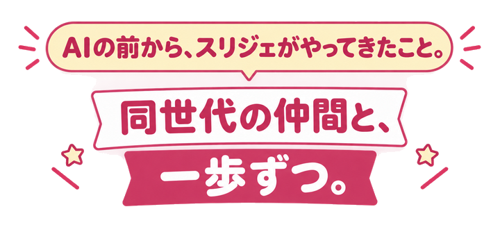 AIの前から、スリジェがやってきたこと。同世代の仲間と、一歩ずつ。