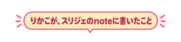 りかこが、スリジェのnoteに書いたこと